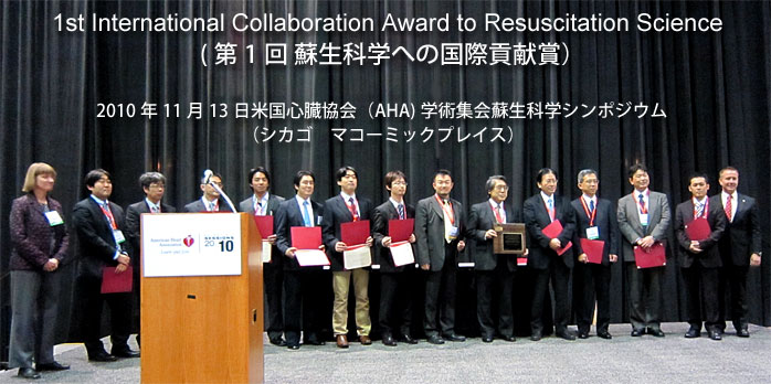 1st International Collaboration Award to Resuscitation Science(蘇生の科学における国際的貢献に対する表彰）2010年11月13日米国心臓協会（AHA)学術集会蘇生科学シンポジウム（シカゴマコーミックプレイス）